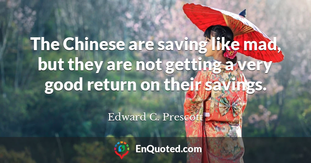 The Chinese are saving like mad, but they are not getting a very good return on their savings.