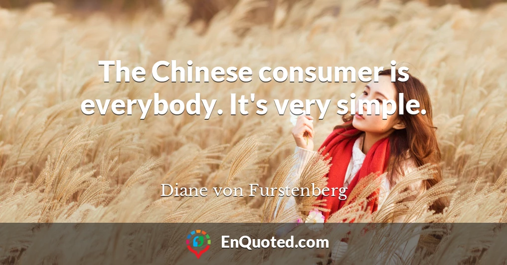 The Chinese consumer is everybody. It's very simple.