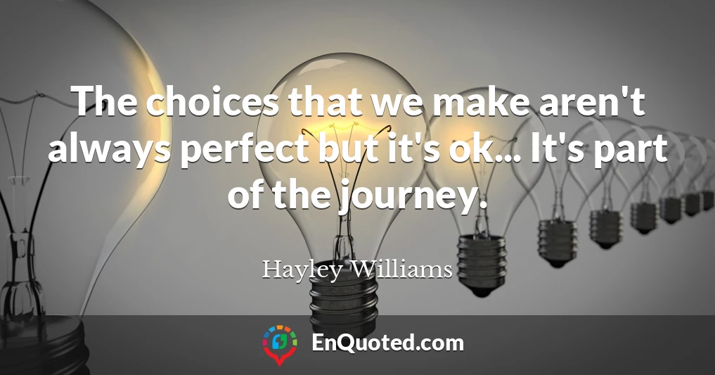 The choices that we make aren't always perfect but it's ok... It's part of the journey.