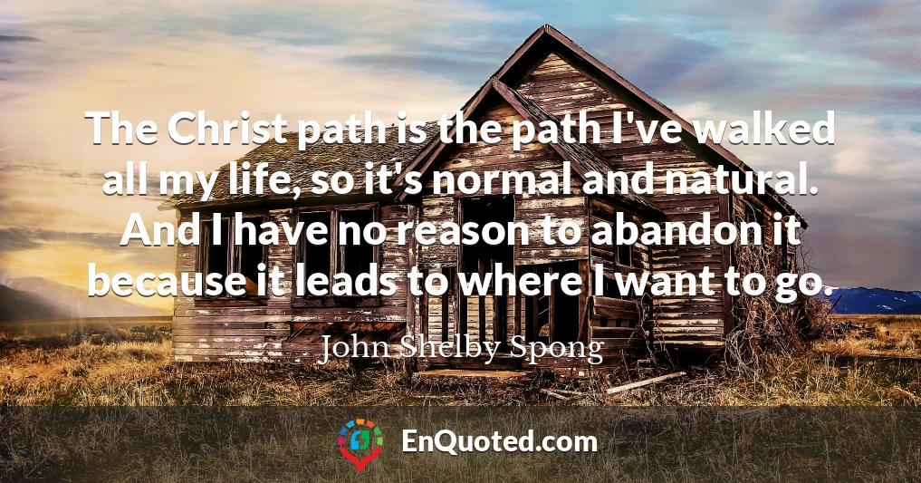 The Christ path is the path I've walked all my life, so it's normal and natural. And I have no reason to abandon it because it leads to where I want to go.