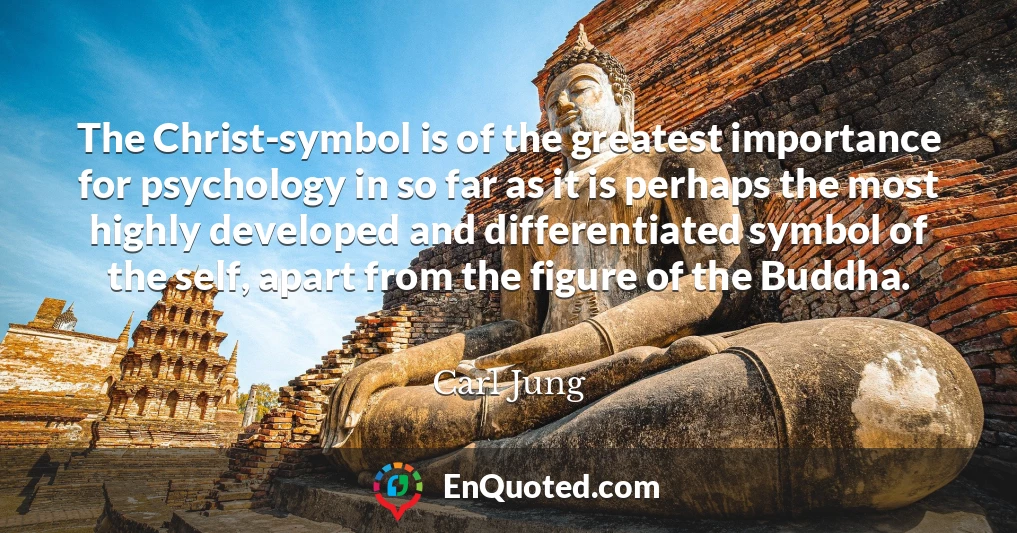 The Christ-symbol is of the greatest importance for psychology in so far as it is perhaps the most highly developed and differentiated symbol of the self, apart from the figure of the Buddha.