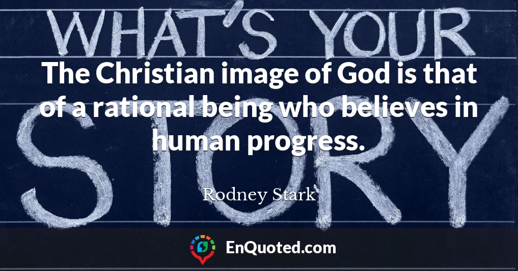 The Christian image of God is that of a rational being who believes in human progress.