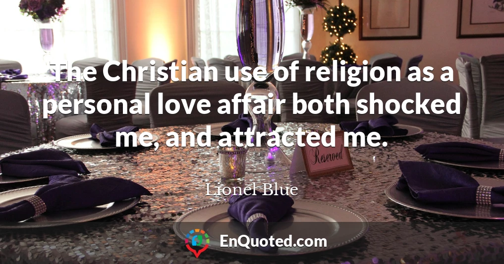 The Christian use of religion as a personal love affair both shocked me, and attracted me.