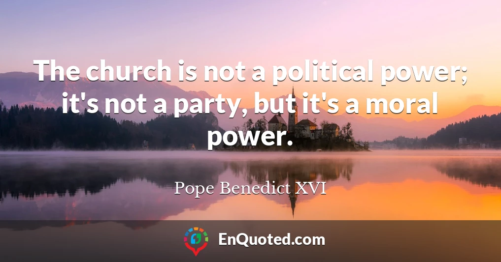 The church is not a political power; it's not a party, but it's a moral power.