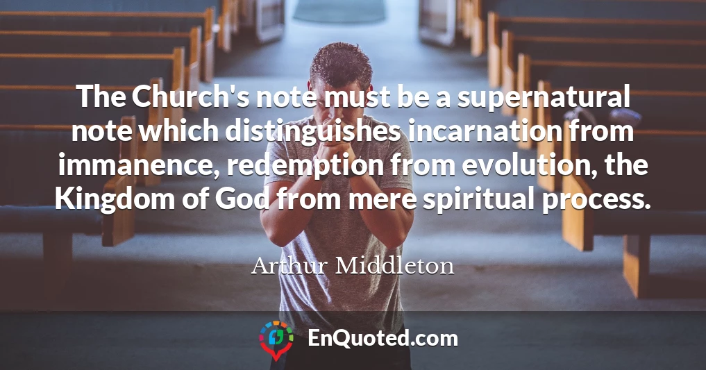The Church's note must be a supernatural note which distinguishes incarnation from immanence, redemption from evolution, the Kingdom of God from mere spiritual process.