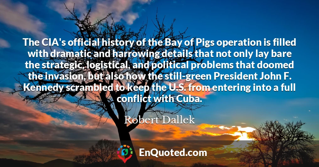 The CIA's official history of the Bay of Pigs operation is filled with dramatic and harrowing details that not only lay bare the strategic, logistical, and political problems that doomed the invasion, but also how the still-green President John F. Kennedy scrambled to keep the U.S. from entering into a full conflict with Cuba.