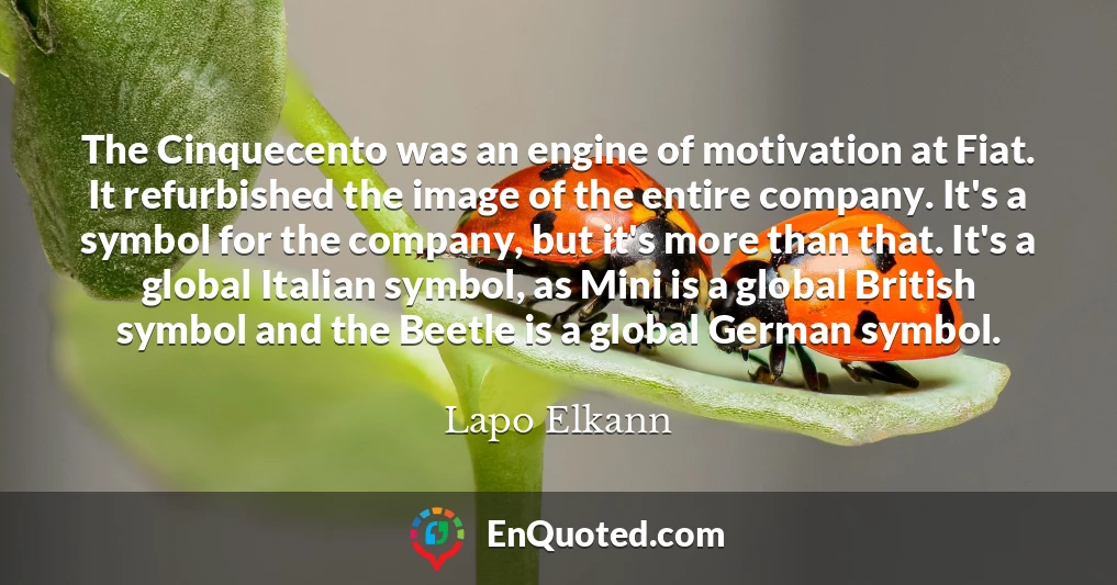 The Cinquecento was an engine of motivation at Fiat. It refurbished the image of the entire company. It's a symbol for the company, but it's more than that. It's a global Italian symbol, as Mini is a global British symbol and the Beetle is a global German symbol.
