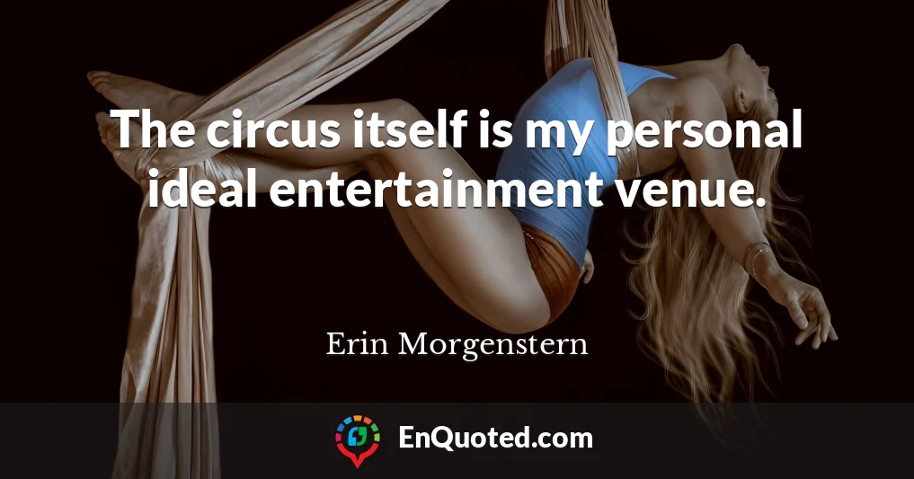 The circus itself is my personal ideal entertainment venue.