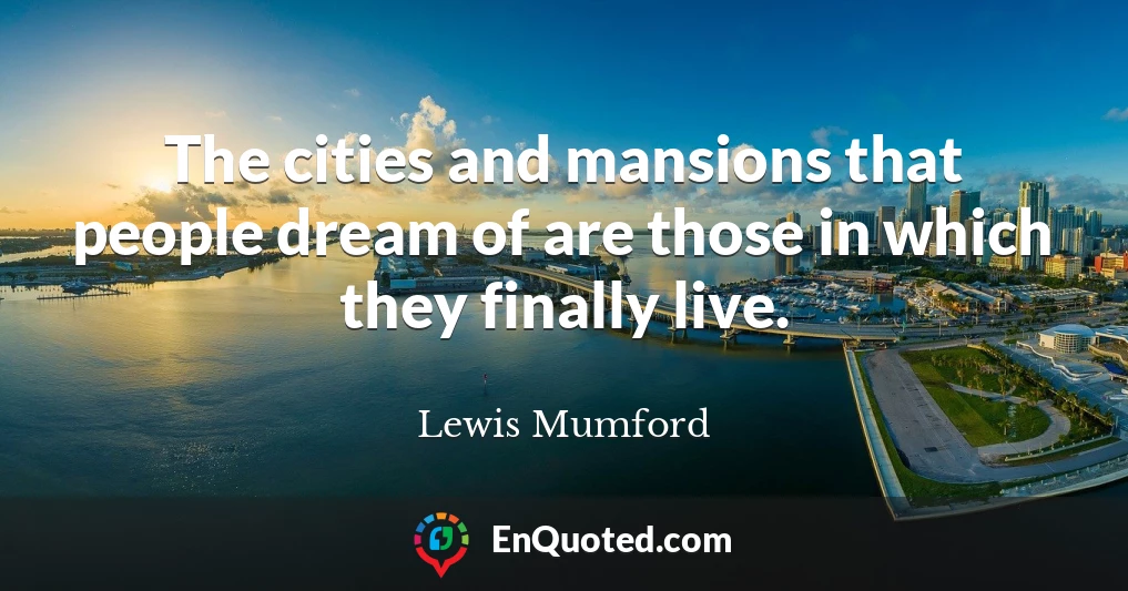 The cities and mansions that people dream of are those in which they finally live.