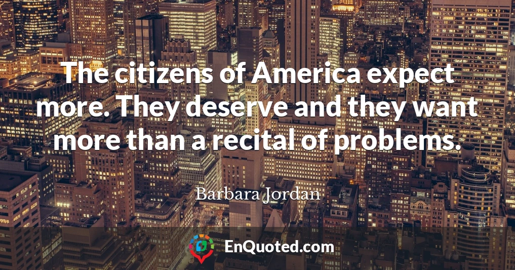 The citizens of America expect more. They deserve and they want more than a recital of problems.