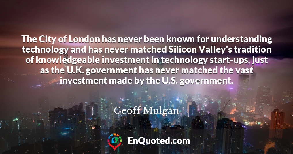The City of London has never been known for understanding technology and has never matched Silicon Valley's tradition of knowledgeable investment in technology start-ups, just as the U.K. government has never matched the vast investment made by the U.S. government.