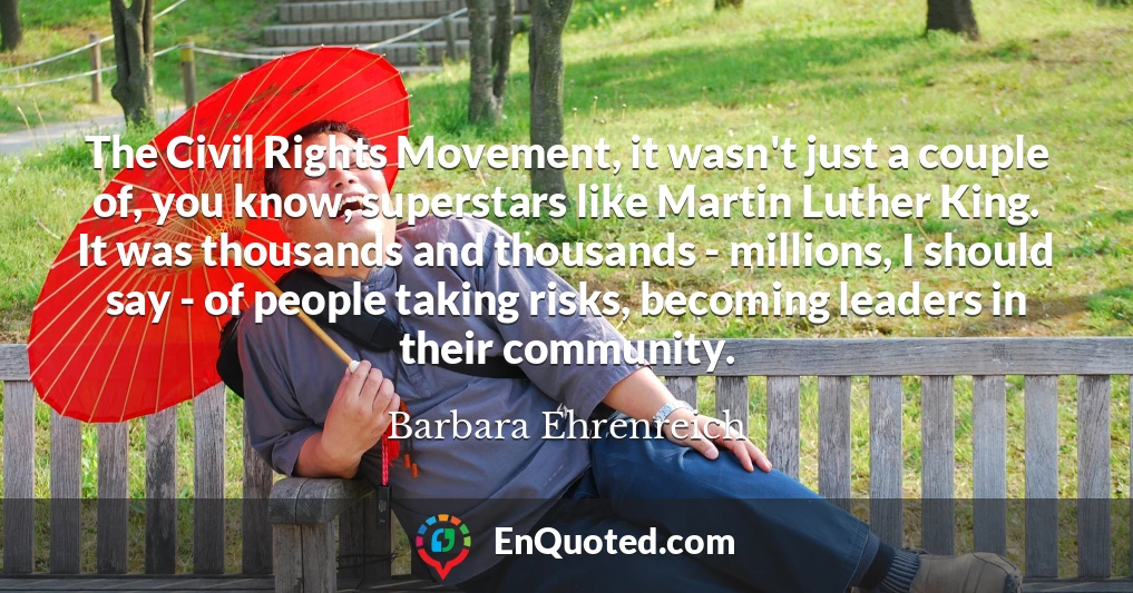 The Civil Rights Movement, it wasn't just a couple of, you know, superstars like Martin Luther King. It was thousands and thousands - millions, I should say - of people taking risks, becoming leaders in their community.