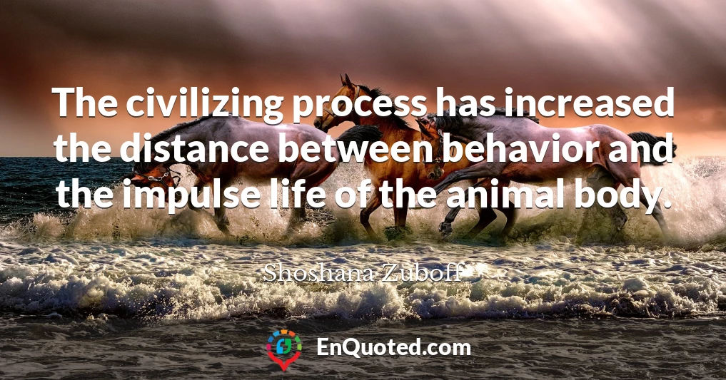 The civilizing process has increased the distance between behavior and the impulse life of the animal body.