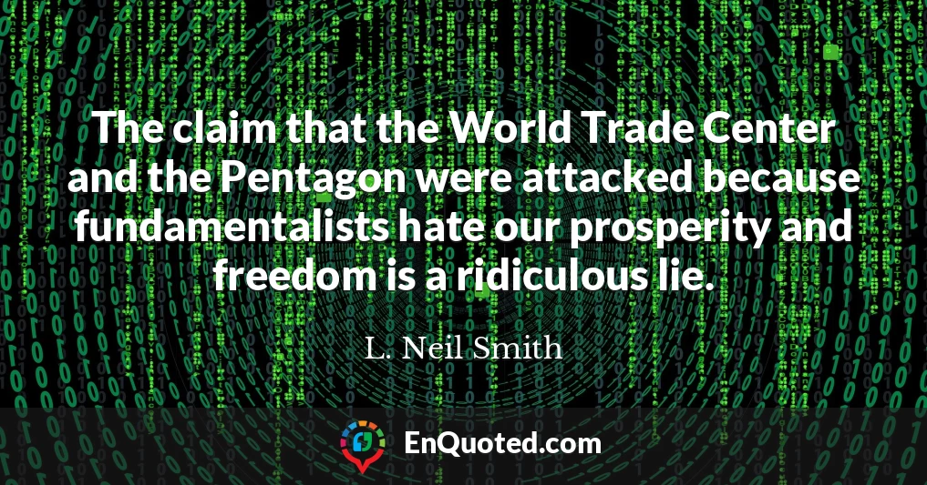 The claim that the World Trade Center and the Pentagon were attacked because fundamentalists hate our prosperity and freedom is a ridiculous lie.