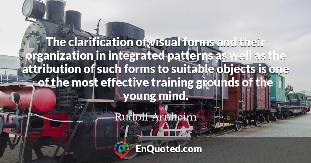 The clarification of visual forms and their organization in integrated patterns as well as the attribution of such forms to suitable objects is one of the most effective training grounds of the young mind.