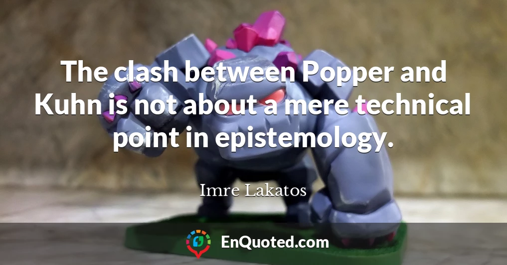 The clash between Popper and Kuhn is not about a mere technical point in epistemology.