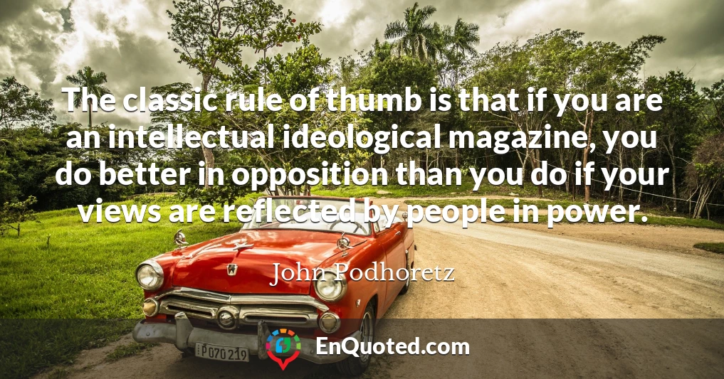 The classic rule of thumb is that if you are an intellectual ideological magazine, you do better in opposition than you do if your views are reflected by people in power.