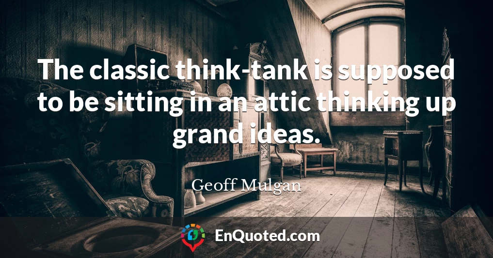 The classic think-tank is supposed to be sitting in an attic thinking up grand ideas.