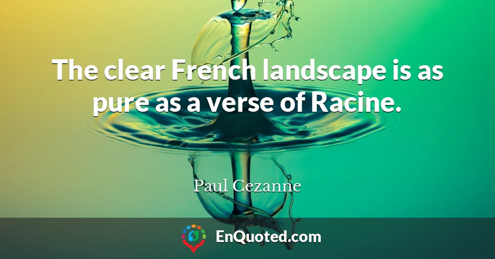 The clear French landscape is as pure as a verse of Racine.