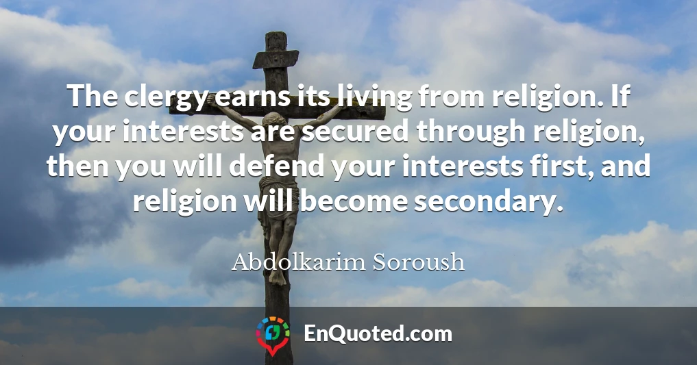 The clergy earns its living from religion. If your interests are secured through religion, then you will defend your interests first, and religion will become secondary.