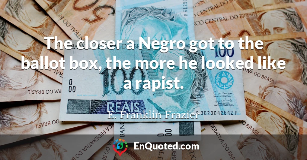 The closer a Negro got to the ballot box, the more he looked like a rapist.