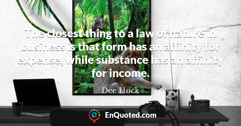 The closest thing to a law of nature in business is that form has an affinity for expense, while substance has an affinity for income.