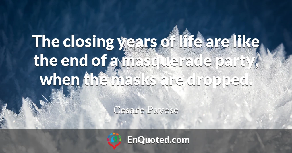 The closing years of life are like the end of a masquerade party, when the masks are dropped.
