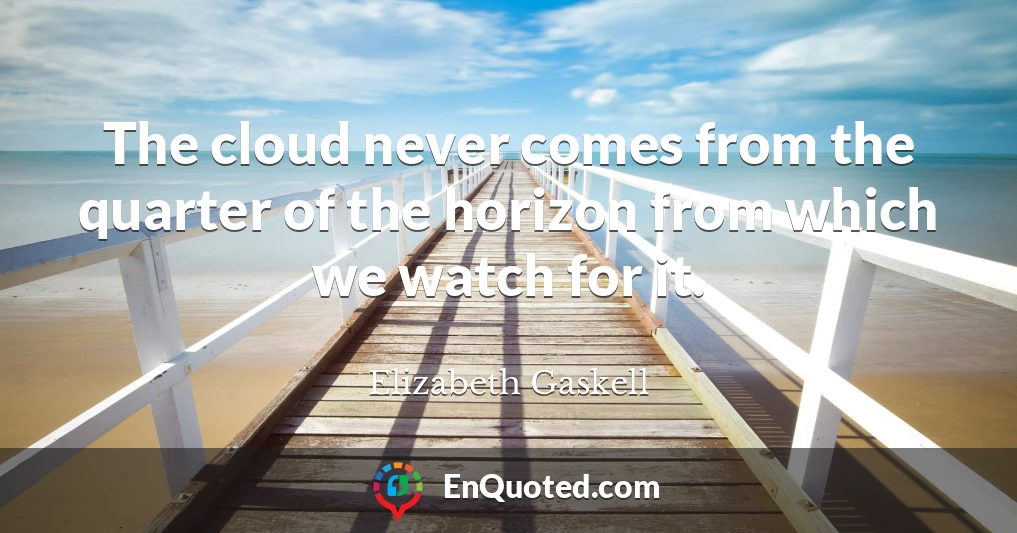 The cloud never comes from the quarter of the horizon from which we watch for it.