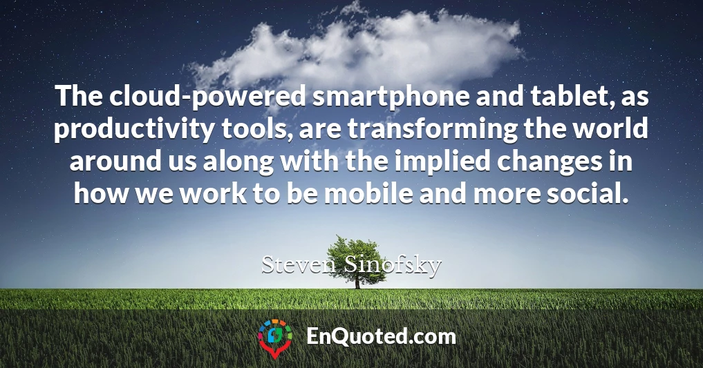 The cloud-powered smartphone and tablet, as productivity tools, are transforming the world around us along with the implied changes in how we work to be mobile and more social.