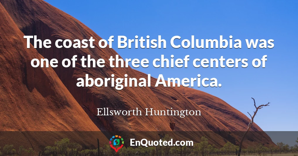 The coast of British Columbia was one of the three chief centers of aboriginal America.