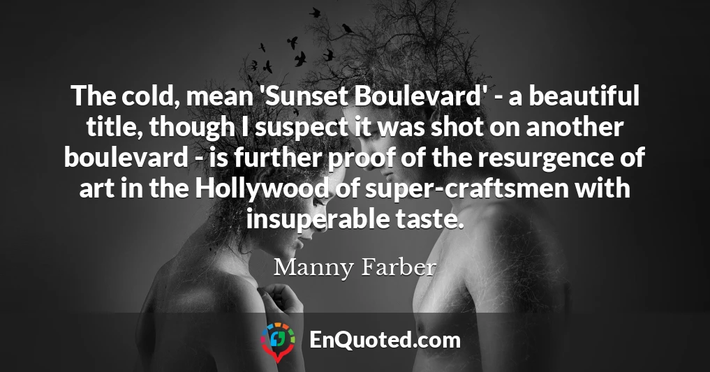 The cold, mean 'Sunset Boulevard' - a beautiful title, though I suspect it was shot on another boulevard - is further proof of the resurgence of art in the Hollywood of super-craftsmen with insuperable taste.