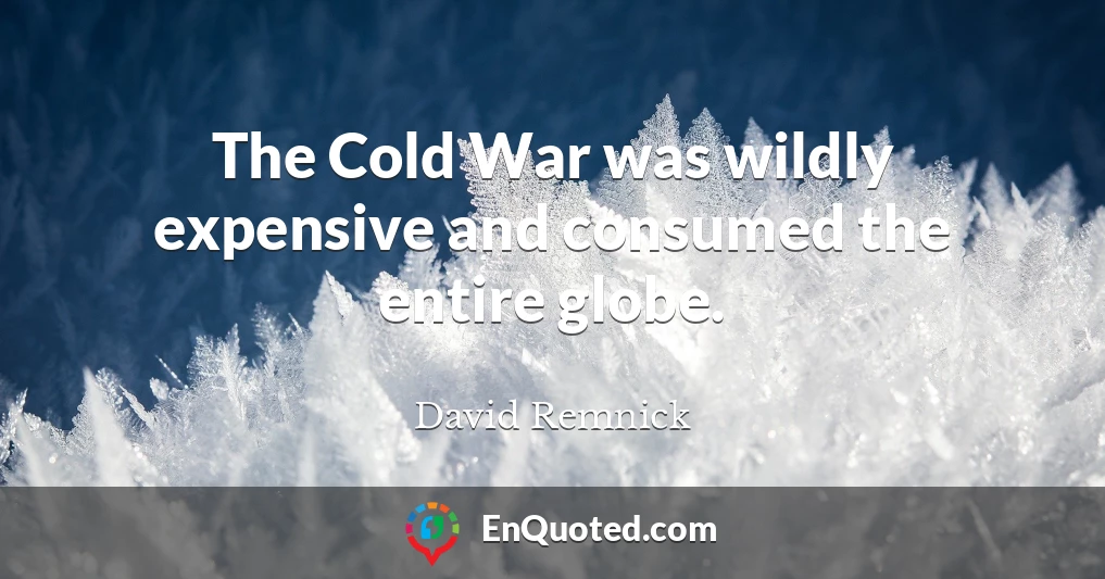 The Cold War was wildly expensive and consumed the entire globe.