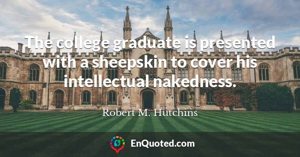 The college graduate is presented with a sheepskin to cover his intellectual nakedness.