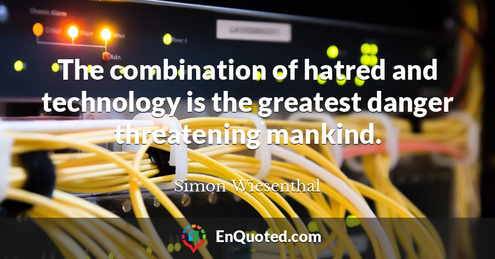 The combination of hatred and technology is the greatest danger threatening mankind.