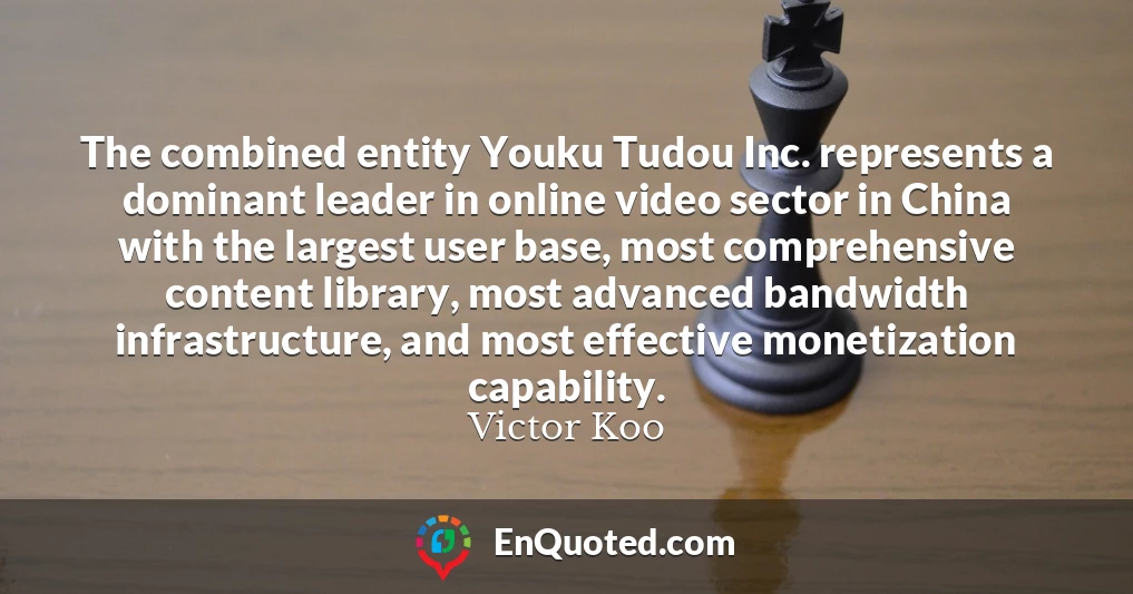 The combined entity Youku Tudou Inc. represents a dominant leader in online video sector in China with the largest user base, most comprehensive content library, most advanced bandwidth infrastructure, and most effective monetization capability.