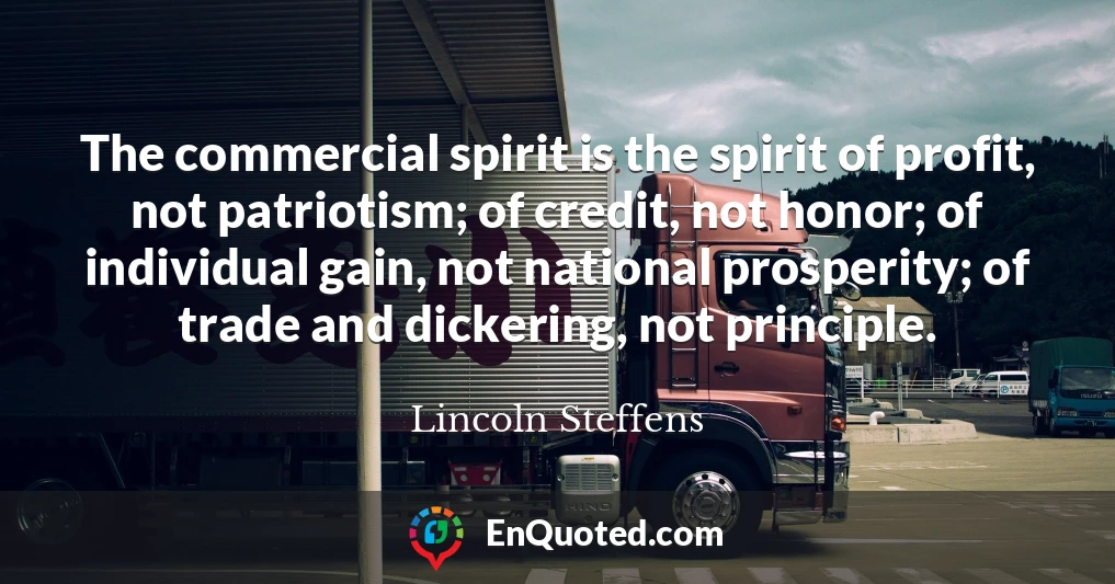 The commercial spirit is the spirit of profit, not patriotism; of credit, not honor; of individual gain, not national prosperity; of trade and dickering, not principle.