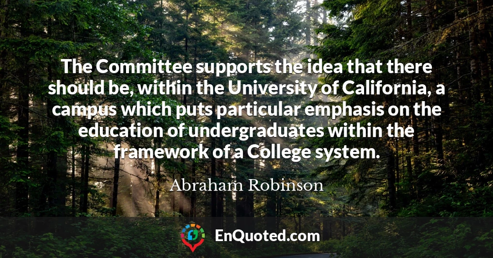 The Committee supports the idea that there should be, within the University of California, a campus which puts particular emphasis on the education of undergraduates within the framework of a College system.