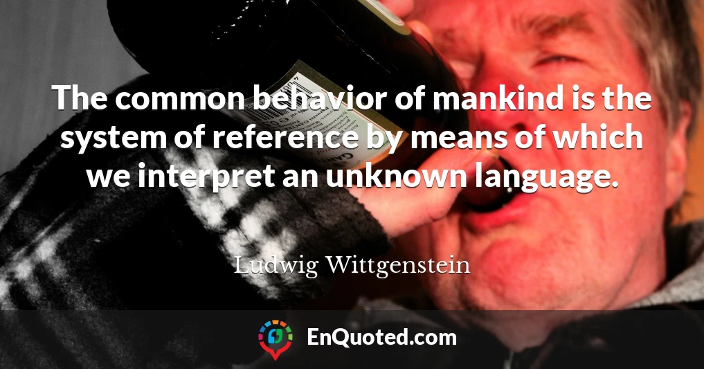 The common behavior of mankind is the system of reference by means of which we interpret an unknown language.