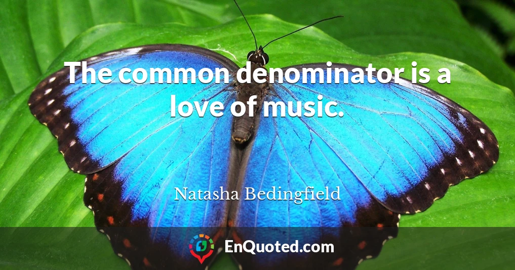 The common denominator is a love of music.