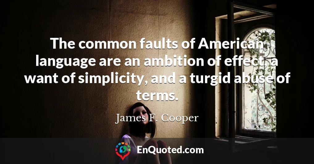 The common faults of American language are an ambition of effect, a want of simplicity, and a turgid abuse of terms.