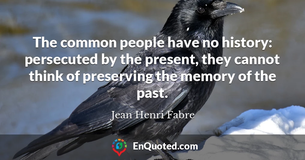 The common people have no history: persecuted by the present, they cannot think of preserving the memory of the past.