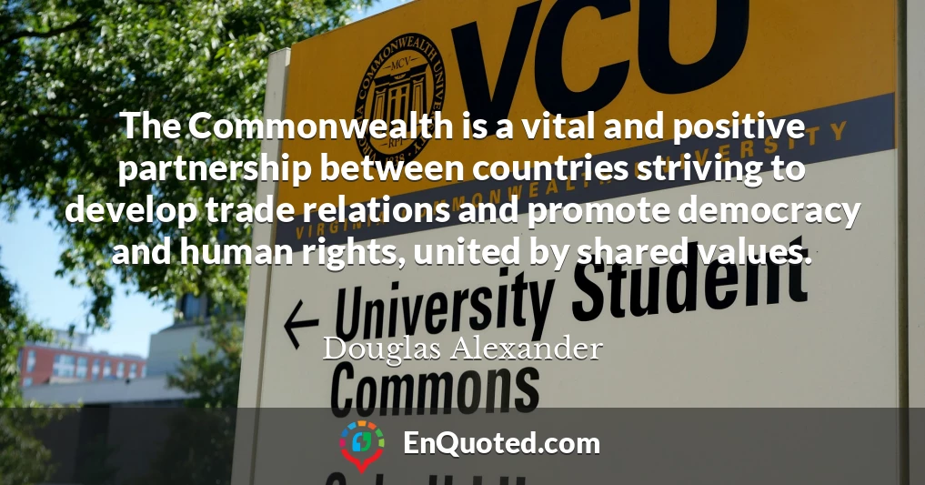 The Commonwealth is a vital and positive partnership between countries striving to develop trade relations and promote democracy and human rights, united by shared values.
