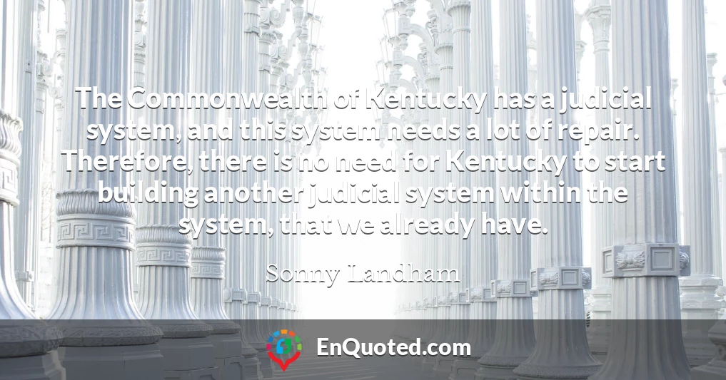 The Commonwealth of Kentucky has a judicial system, and this system needs a lot of repair. Therefore, there is no need for Kentucky to start building another judicial system within the system, that we already have.