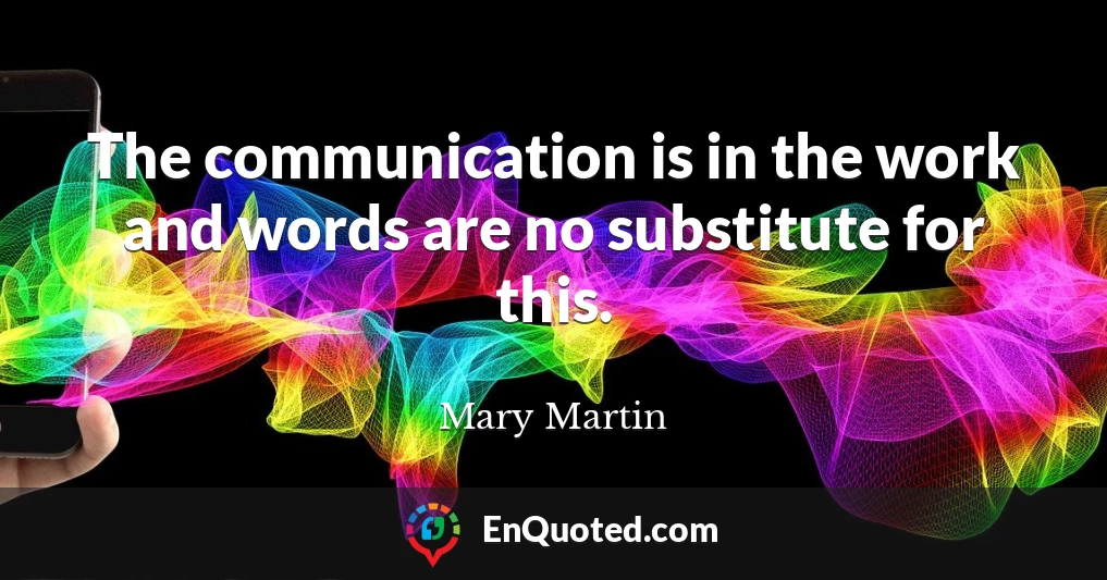 The communication is in the work and words are no substitute for this.