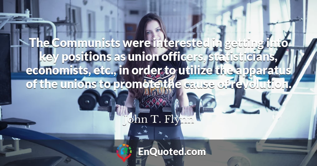 The Communists were interested in getting into key positions as union officers, statisticians, economists, etc., in order to utilize the apparatus of the unions to promote the cause of revolution.