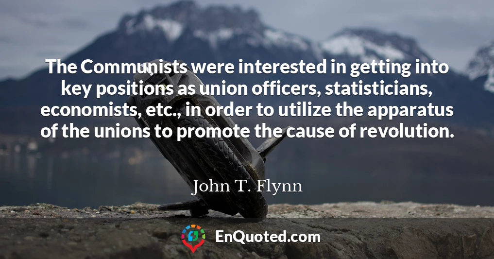 The Communists were interested in getting into key positions as union officers, statisticians, economists, etc., in order to utilize the apparatus of the unions to promote the cause of revolution.