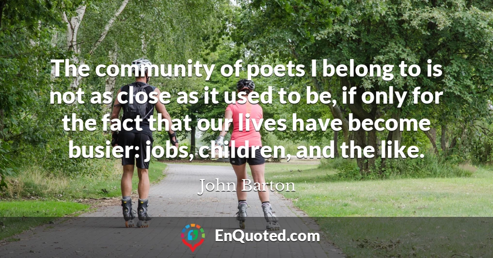 The community of poets I belong to is not as close as it used to be, if only for the fact that our lives have become busier: jobs, children, and the like.