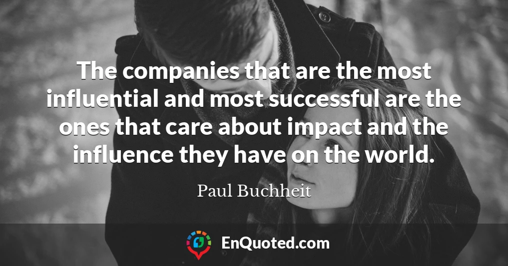 The companies that are the most influential and most successful are the ones that care about impact and the influence they have on the world.