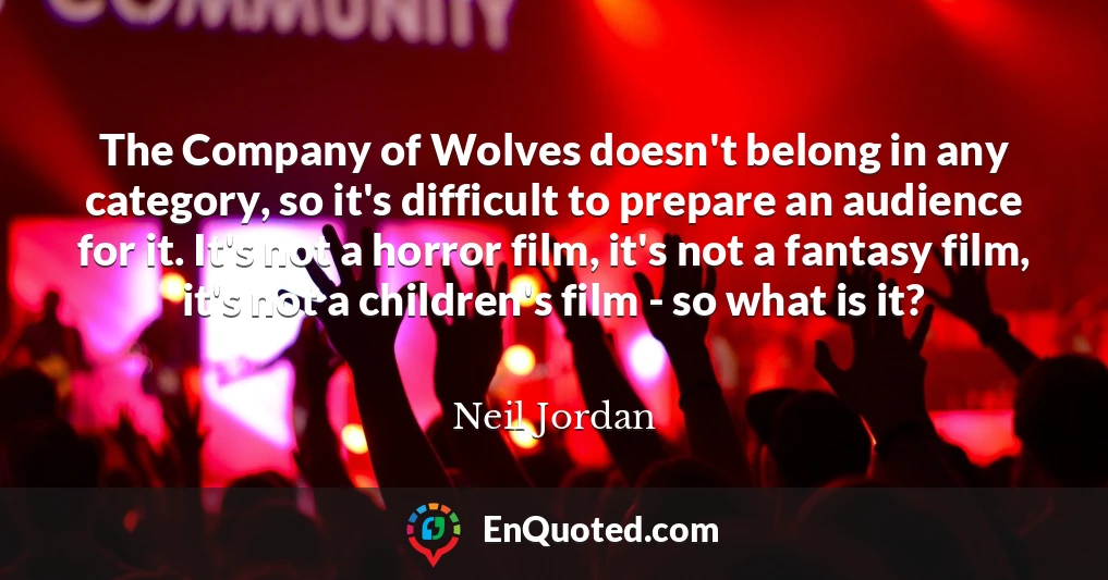 The Company of Wolves doesn't belong in any category, so it's difficult to prepare an audience for it. It's not a horror film, it's not a fantasy film, it's not a children's film - so what is it?