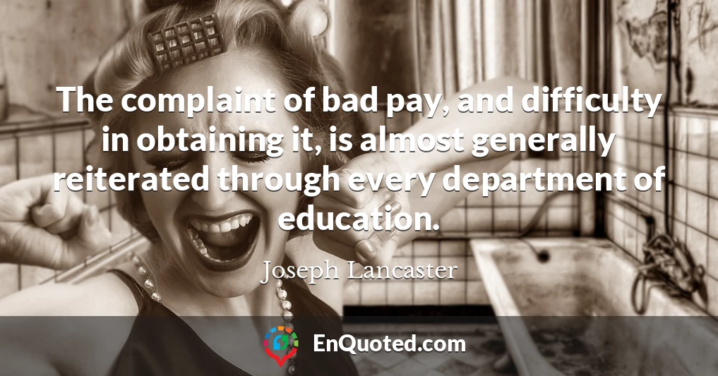 The complaint of bad pay, and difficulty in obtaining it, is almost generally reiterated through every department of education.
